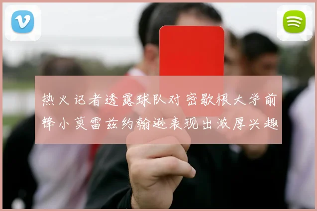 热火记者透露球队对密歇根大学前锋小莫雷兹约翰逊表现出浓厚兴趣