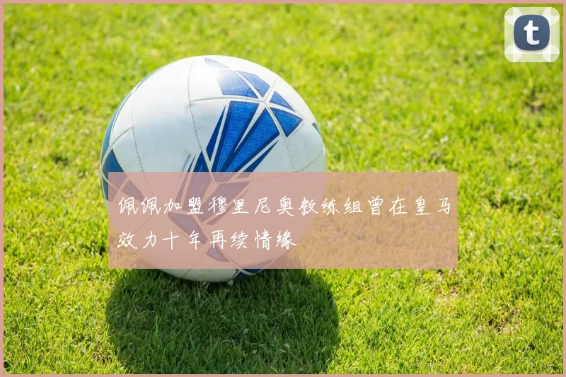 佩佩加盟穆里尼奥教练组曾在皇马效力十年再续情缘