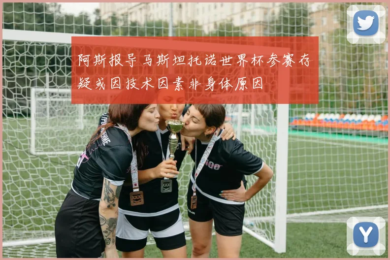 阿斯报导马斯坦托诺世界杯参赛存疑或因技术因素非身体原因