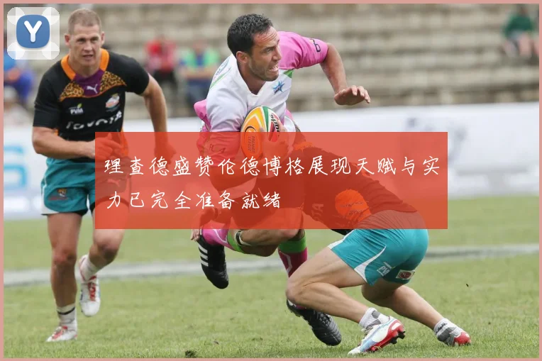 理查德盛赞伦德博格展现天赋与实力已完全准备就绪
