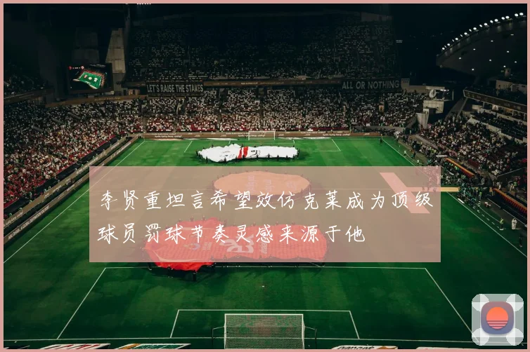 李贤重坦言希望效仿克莱成为顶级球员罚球节奏灵感来源于他