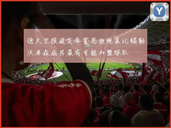 德天空报道艾希霍恩拒绝莱比锡勒沃库森成其最有可能加盟球队